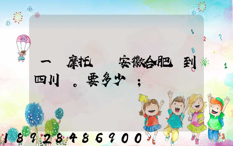 一個摩托車從安徽合肥運到四川。要多少錢